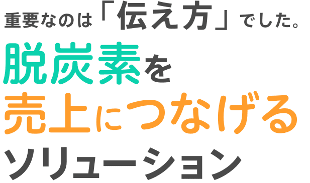 重要なのは「伝え方」でした。脱炭素を売上につなげるソリューション